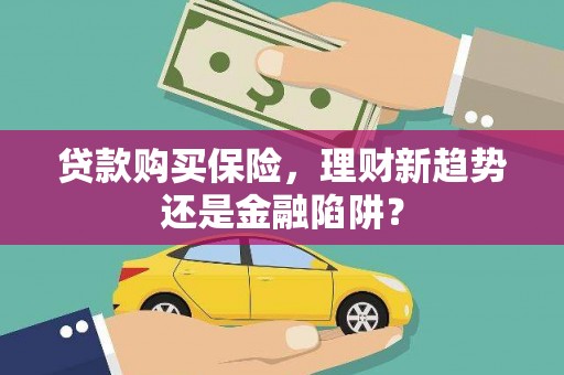 剑河贷款购买保险，理财新趋势还是金融陷阱？