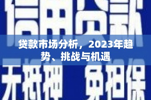 剑河贷款市场分析，2023年趋势、挑战与机遇