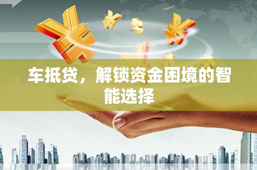 剑河车抵贷，解锁资金困境的智能选择