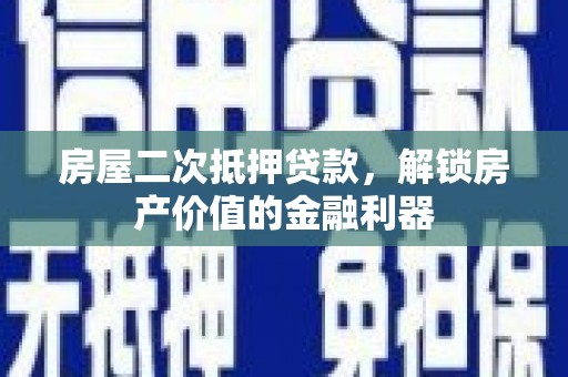 剑河房屋二次抵押贷款，解锁房产价值的金融利器