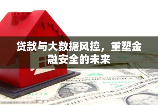 剑河贷款与大数据风控，重塑金融安全的未来