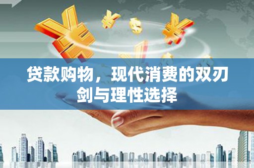 剑河贷款购物，现代消费的双刃剑与理性选择