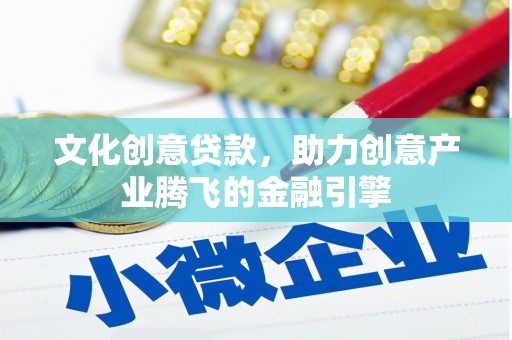 剑河文化创意贷款，助力创意产业腾飞的金融引擎