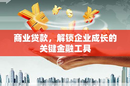 剑河商业贷款，解锁企业成长的关键金融工具