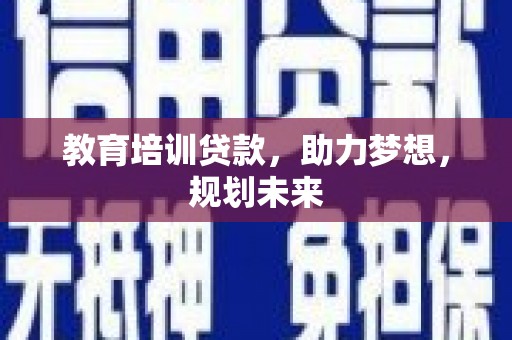 剑河教育培训贷款，助力梦想，规划未来