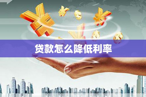 剑河贷款怎么降低利率