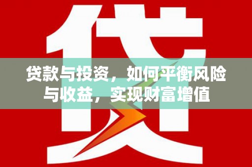 剑河贷款与投资，如何平衡风险与收益，实现财富增值
