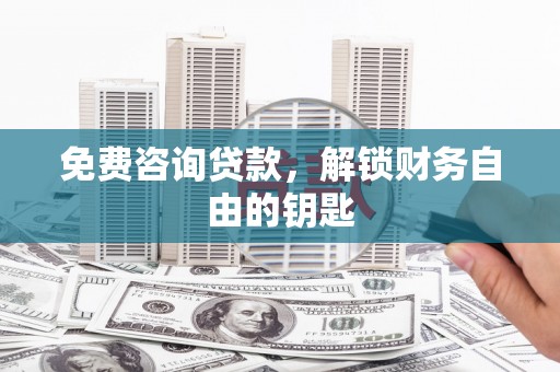 剑河免费咨询贷款，解锁财务自由的钥匙