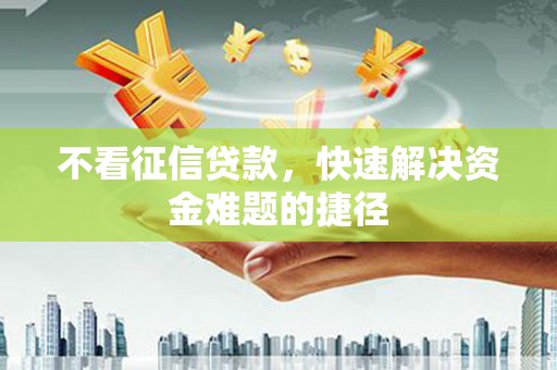 剑河不看征信贷款，快速解决资金难题的捷径