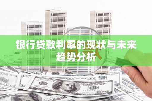 剑河银行贷款利率的现状与未来趋势分析