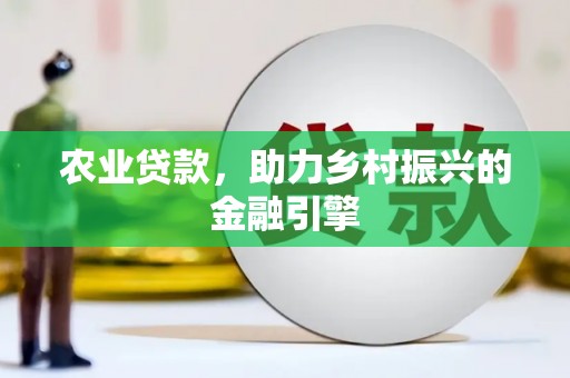 剑河农业贷款，助力乡村振兴的金融引擎