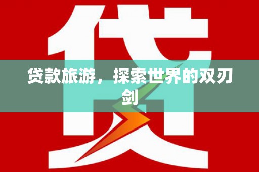 剑河贷款旅游，探索世界的双刃剑