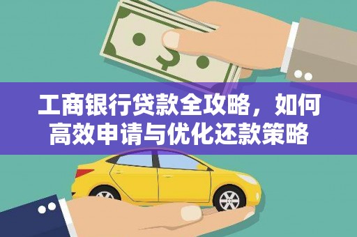 剑河工商银行贷款全攻略，如何高效申请与优化还款策略