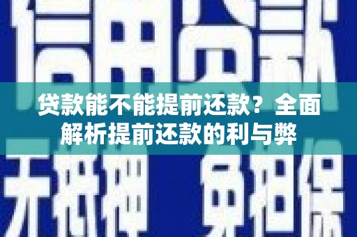 剑河贷款能不能提前还款？全面解析提前还款的利与弊