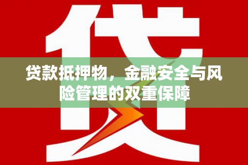 剑河贷款抵押物，金融安全与风险管理的双重保障