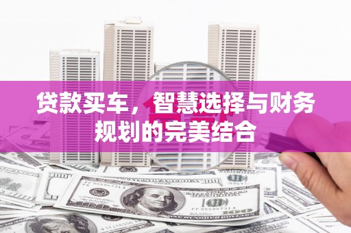 剑河贷款买车，智慧选择与财务规划的完美结合