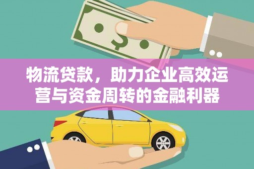 剑河物流贷款，助力企业高效运营与资金周转的金融利器