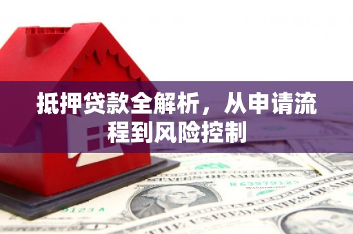 剑河抵押贷款全解析，从申请流程到风险控制