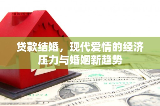 剑河贷款结婚，现代爱情的经济压力与婚姻新趋势