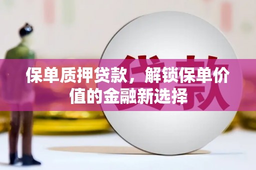 剑河保单质押贷款，解锁保单价值的金融新选择