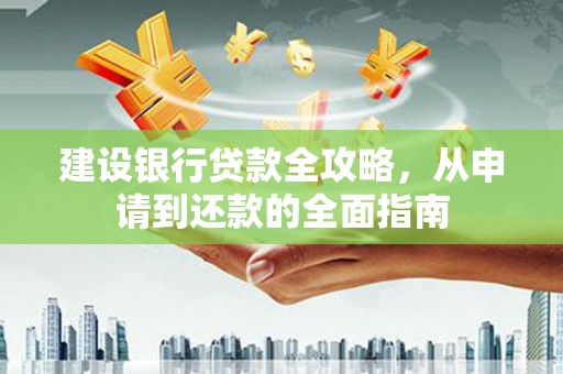 剑河建设银行贷款全攻略，从申请到还款的全面指南