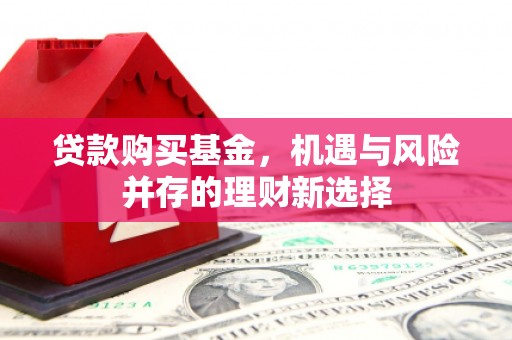 剑河贷款购买基金，机遇与风险并存的理财新选择