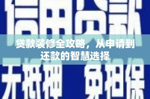 剑河贷款装修全攻略，从申请到还款的智慧选择