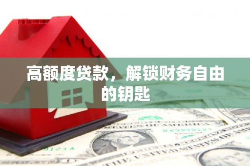 剑河高额度贷款，解锁财务自由的钥匙