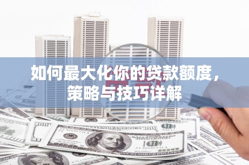 剑河如何最大化你的贷款额度，策略与技巧详解