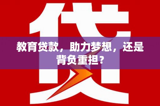 剑河教育贷款，助力梦想，还是背负重担？