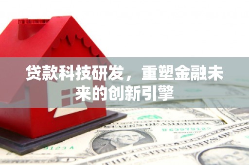 剑河贷款科技研发，重塑金融未来的创新引擎