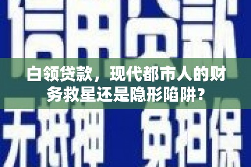 剑河白领贷款，现代都市人的财务救星还是隐形陷阱？