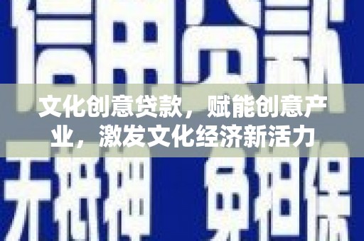 剑河文化创意贷款，赋能创意产业，激发文化经济新活力