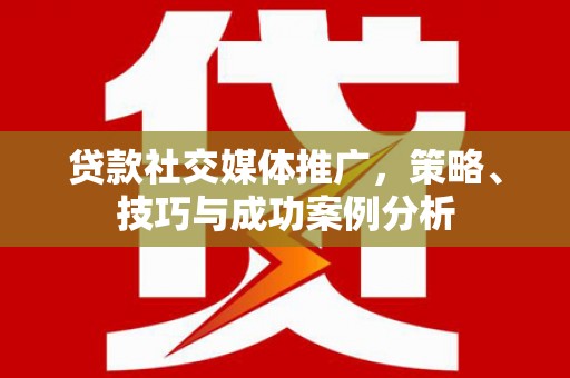 剑河贷款社交媒体推广，策略、技巧与成功案例分析