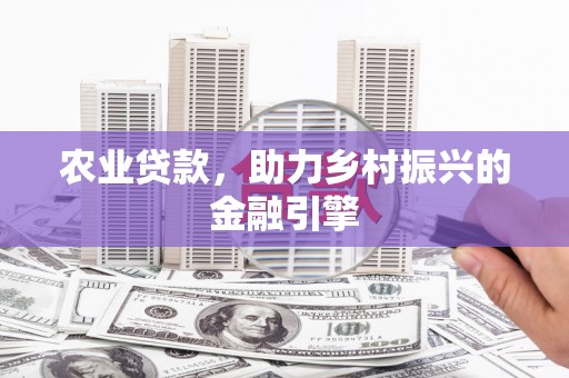 剑河农业贷款，助力乡村振兴的金融引擎