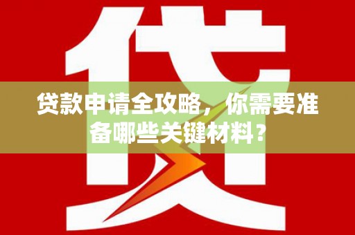 剑河贷款申请全攻略，你需要准备哪些关键材料？