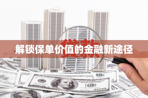 剑河解锁保单价值的金融新途径
