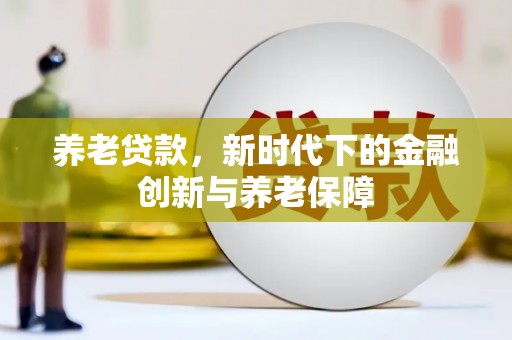 剑河养老贷款，新时代下的金融创新与养老保障