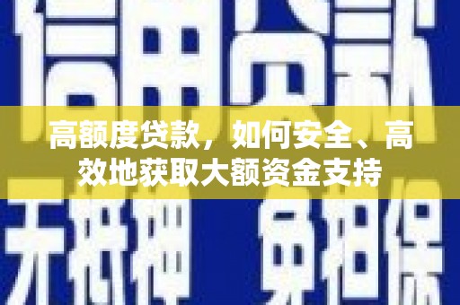 剑河高额度贷款，如何安全、高效地获取大额资金支持
