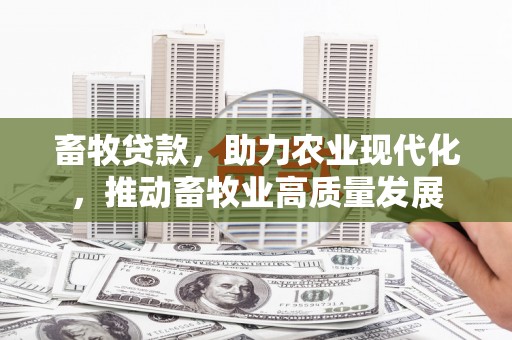 剑河畜牧贷款，助力农业现代化，推动畜牧业高质量发展