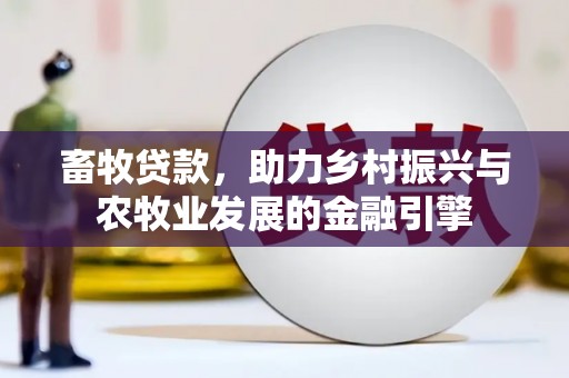 剑河畜牧贷款，助力乡村振兴与农牧业发展的金融引擎