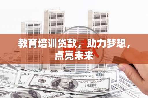 剑河教育培训贷款，助力梦想，点亮未来