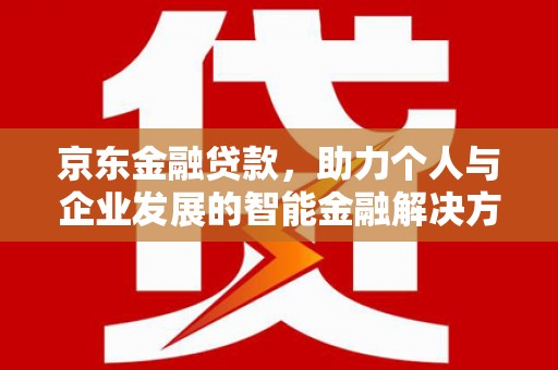 剑河京东金融贷款，助力个人与企业发展的智能金融解决方案