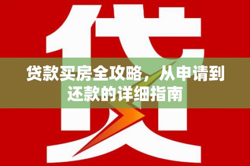 剑河贷款买房全攻略，从申请到还款的详细指南