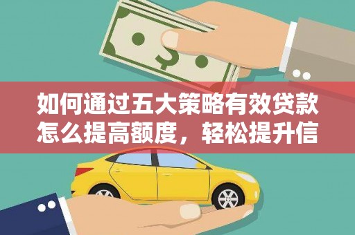 剑河如何通过五大策略有效贷款怎么提高额度，轻松提升信用价值
