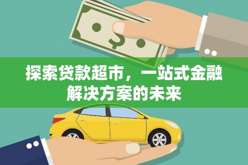 剑河探索贷款超市，一站式金融解决方案的未来