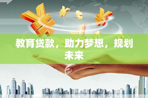 剑河教育贷款，助力梦想，规划未来