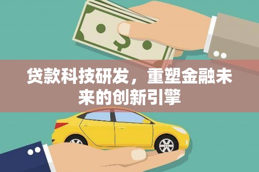 剑河贷款科技研发，重塑金融未来的创新引擎