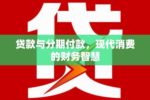 剑河贷款与分期付款，现代消费的财务智慧