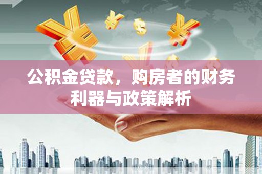 剑河公积金贷款，购房者的财务利器与政策解析